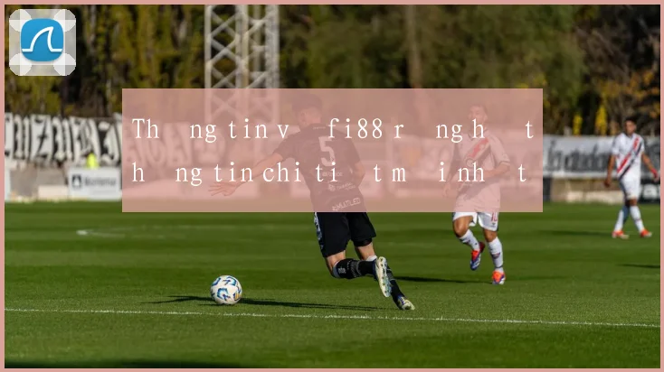 Thông tin về fi88 rồng hổ thông tin chi tiết mới nhất 2026
