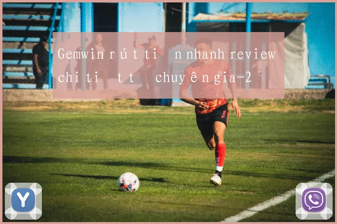 Gemwin rút tiền nhanh review chi tiết từ chuyên gia