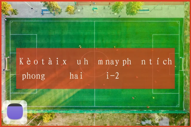 Kèo tài xỉu hôm nay phân tích phong độ hai đội