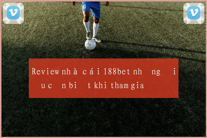 Review nhà cái 188bet những điều cần biết khi tham gia