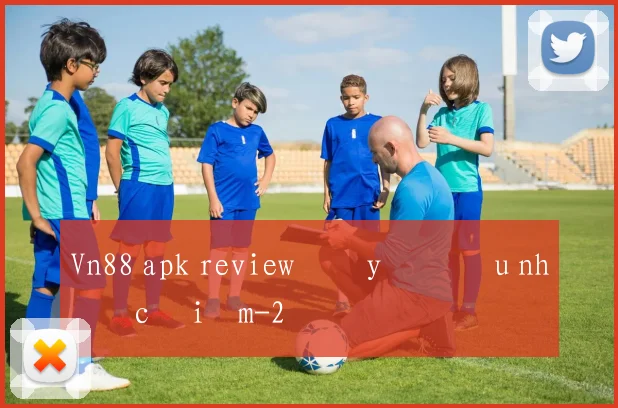 Vn88 apk review đầy đủ ưu nhược điểm