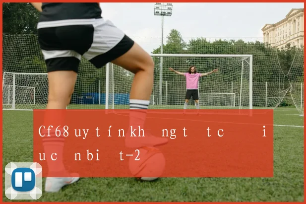 Cf68 uy tín không tất cả điều cần biết