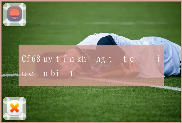 Cf68 uy tín không tất cả điều cần biết