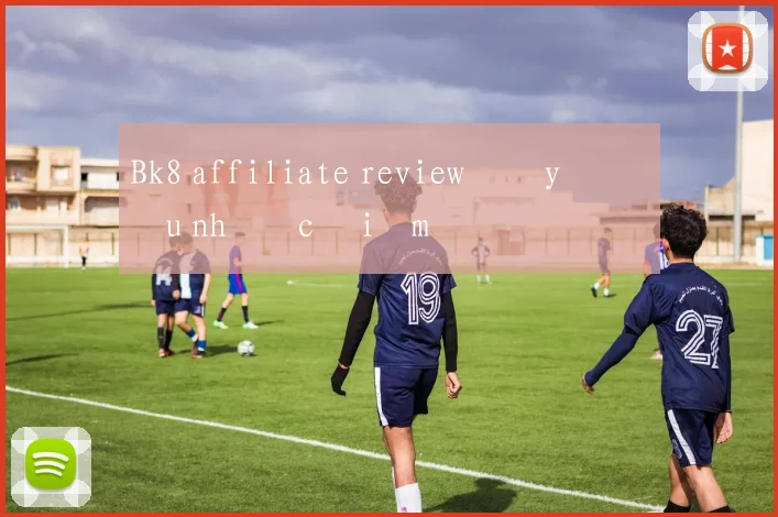 Bk8 affiliate review đầy đủ ưu nhược điểm