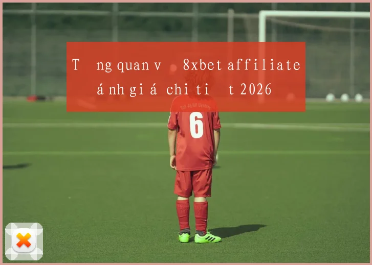 Tổng quan về 8xbet affiliate đánh giá chi tiết 2026