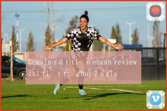 Gemwin rút tiền nhanh review chi tiết từ chuyên gia